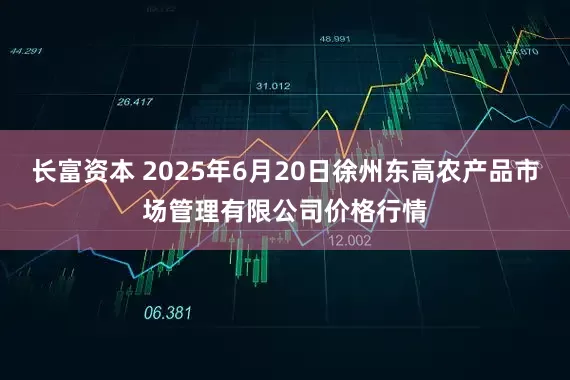 长富资本 2025年6月20日徐州东高农产品市场管理有限公司价格行情
