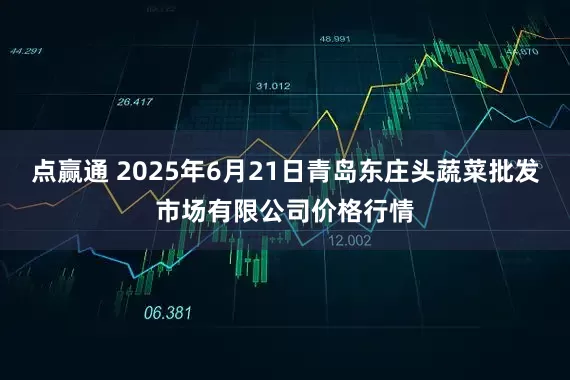 点赢通 2025年6月21日青岛东庄头蔬菜批发市场有限公司价格行情