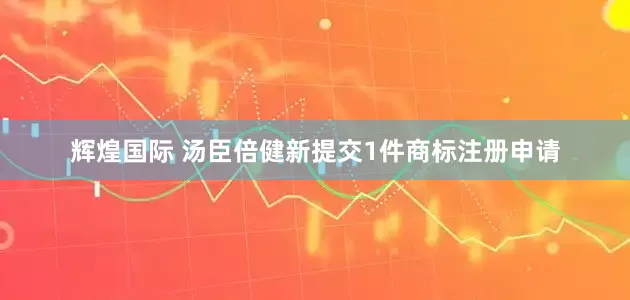 辉煌国际 汤臣倍健新提交1件商标注册申请