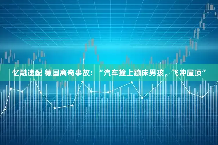 忆融速配 德国离奇事故：“汽车撞上蹦床男孩，飞冲屋顶”