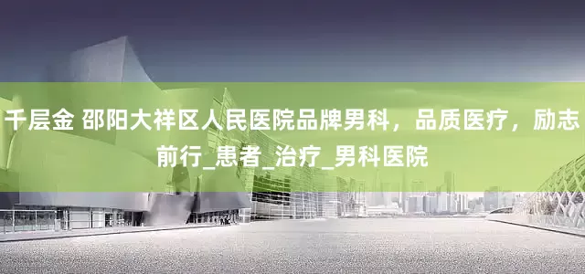 千层金 邵阳大祥区人民医院品牌男科，品质医疗，励志前行_患者_治疗_男科医院