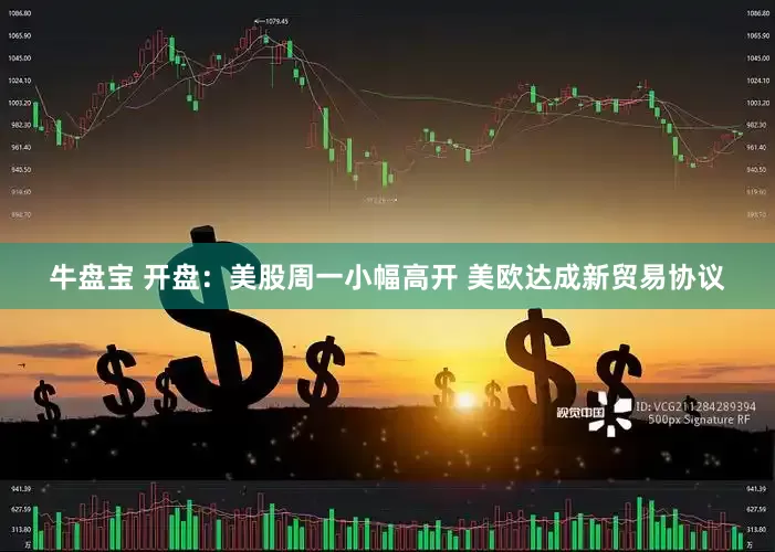 牛盘宝 开盘：美股周一小幅高开 美欧达成新贸易协议