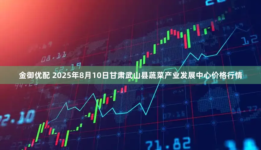 金御优配 2025年8月10日甘肃武山县蔬菜产业发展中心价格行情