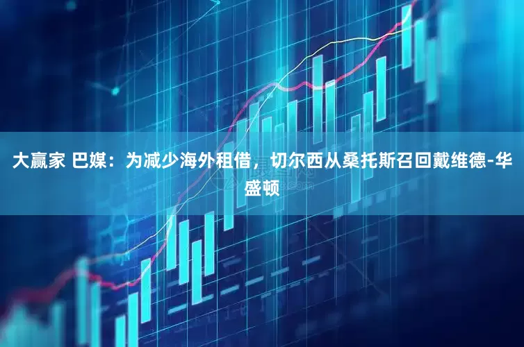 大赢家 巴媒：为减少海外租借，切尔西从桑托斯召回戴维德-华盛顿