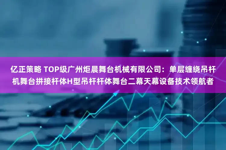 亿正策略 TOP级广州炬晨舞台机械有限公司：单层缠绕吊杆机舞台拼接杆体H型吊杆杆体舞台二幕天幕设备技术领航者