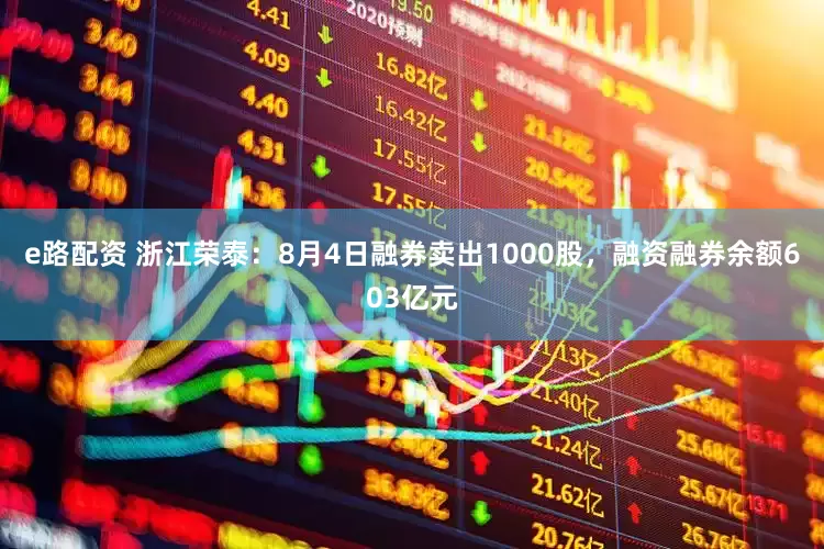 e路配资 浙江荣泰：8月4日融券卖出1000股，融资融券余额603亿元