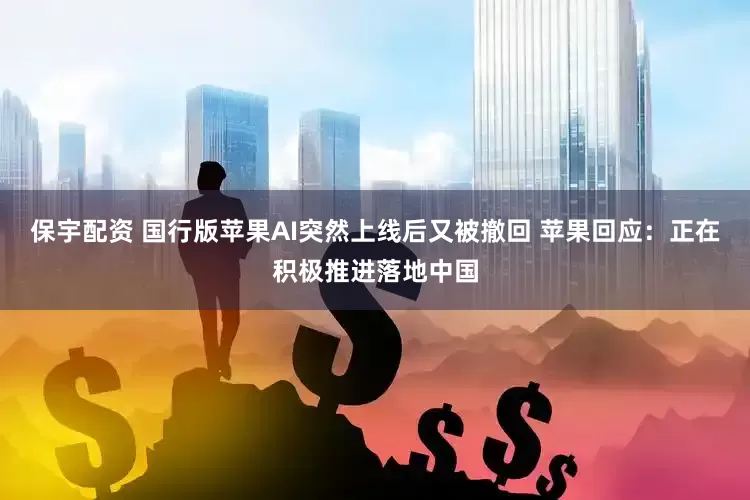 保宇配资 国行版苹果AI突然上线后又被撤回 苹果回应：正在积极推进落地中国